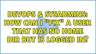 DevOps & SysAdmins: How can I "fix" a user that has no home dir but is logged in?