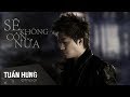 Sẽ không còn nữa - Tuấn Hưng [OFFICIAL MV HD]