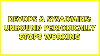 DevOps & SysAdmins: unbound periodically stops working