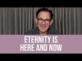 Eternity Is Here Now