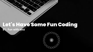 Creative Coding For Fun - E1- Fun with arcs