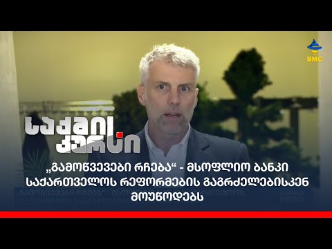 „გამოწვევები რჩება“ -  მსოფლიო ბანკი საქართველოს რეფორმების გაგრძელებისკენ მოუწოდებს