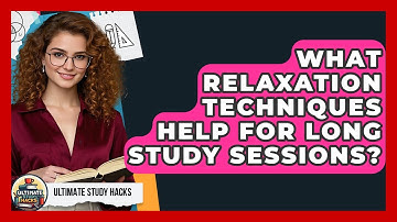 What Relaxation Techniques Help For Long Study Sessions? - Ultimate Study Hacks