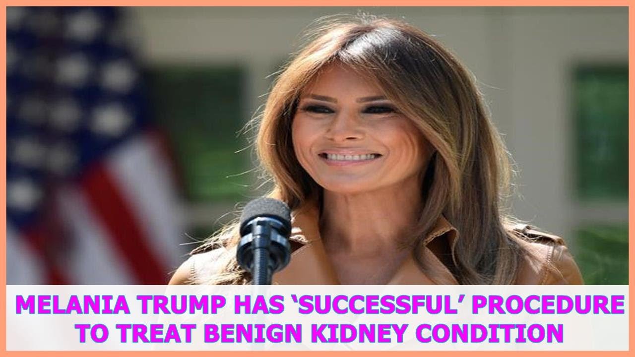 Melania Trump has ‘successful’ procedure to treat benign kidney