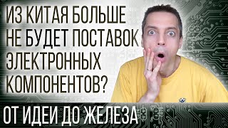 ИЗ КИТАЯ БОЛЬШЕ НЕ БУДЕТ ПОСТАВОК ЭЛЕКТРОННЫХ КОМПОНЕНТОВ?