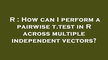 R : How can I perform a pairwise t.test in R across multiple independent vectors?