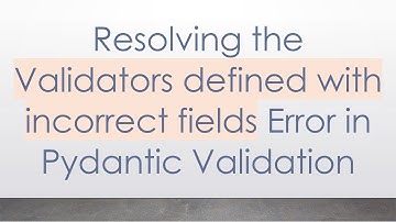 Resolving the Validators defined with incorrect fields Error in Pydantic Validation
