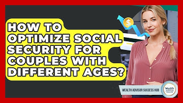 How To Optimize Social Security For Couples With Different Ages? - Wealth Advisor Success Hub