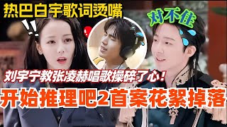 【SUB】开始推理吧2首案花絮掉落热巴白宇歌词烫嘴 刘宇宁教张凌赫唱歌操碎了心#综艺 #娱乐 #dilraba #迪丽热巴 #张凌赫