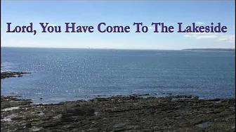 Lord, You Have Come To The Lakeside Lord, You Have Come To The Lakeside