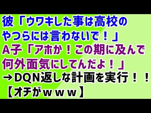 【復讐 修羅場 浮気】彼「ウワキした事は高校のやつらには言わないで！」A子「アホか！この期に及んで何外面気にしてんだよ！」→DQN返しな計画を実行！！【オチがｗｗｗ】