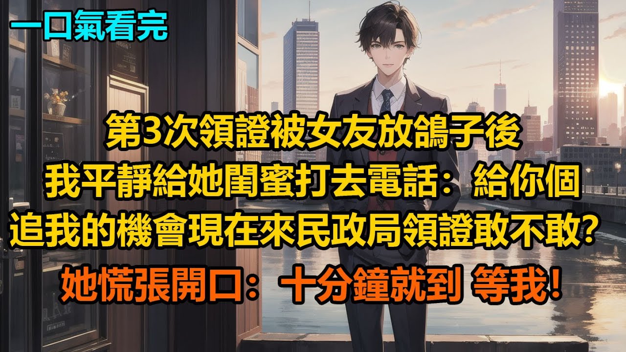第3次領證被女友放鴿子後，我平靜給她閨蜜打去電話：“給你個追我的機會，現在來民政局領證敢不敢？”她慌張開口：十分鐘就到，等我！