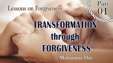 Lessons on Forgiveness 01 : TRANSFORMATION through FORGIVENESS by Mahatama Das