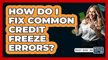 How Do I Fix Common Credit Freeze Errors? - CreditGuide360.com