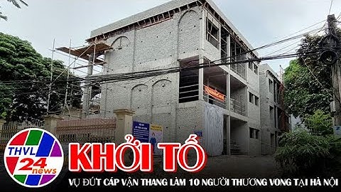 Khởi tố vụ đứt cáp vận thang làm 10 người thương vong tại Hà Nội