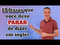 13 FRASES em Inglês que você DEVE PARAR de dizer se quiser ser Fluente