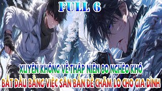 XUYÊN KHÔNG VỀ THẬP NIÊN 80 NGHÈO KHÓ, BẮT ĐẦU BẰNG VIỆC SĂN BẮN ĐỂ CHĂM LO CHO GIA ĐÌNH | FULL 6