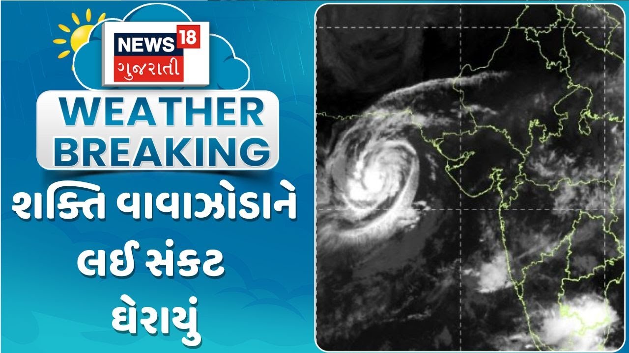 Shakti Cyclone Update News |  શક્તિ વાવાઝોડાને લઈ સંકટ ઘેરાયું | Gujarati Samachar | News18