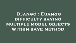 Django : Django difficulty saving multiple model objects within save method