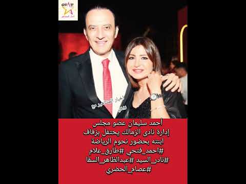 أحمد سليمان عضو مجلس إدارة نادى الزمالك يحتفل بزفاف ابنته بحضور نحوم الرياضة احمد فتحي نادر السيد