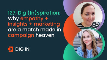 127. Dig (In)spiration: Why empathy + insights + marketing are a match made in campaign heaven