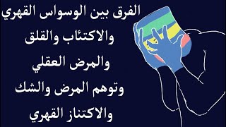 الفرق بين الوسواس القهري والاكتئاب والقلق والمرض العقلي وتوهم المرض والشك والاكتناز القهري