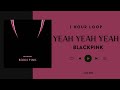 [NO ADS - 1 Hour] BLACKPINK — Yeah Yeah Yeah