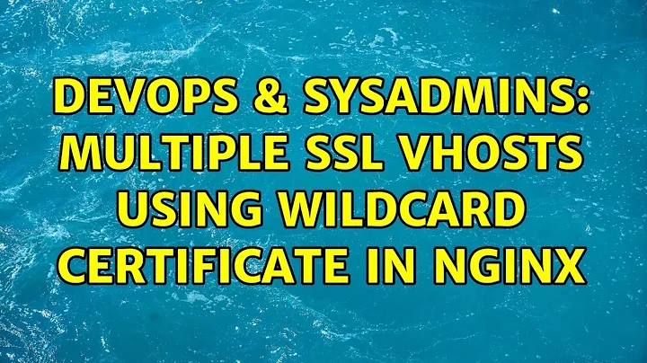 DevOps & SysAdmins: Multiple SSL vhosts using wildcard certificate in nginx (2 Solutions!!)