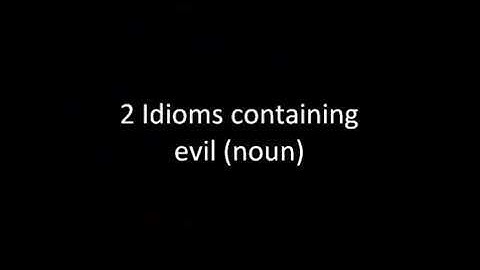 2 Idioms containing evil (noun)