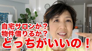 自宅サロンか?物件借りるか?どっちがいいの!?