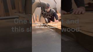 One wrong cut and this slab is firewood