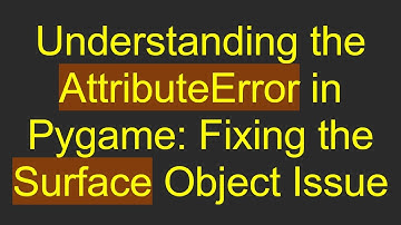 Understanding the AttributeError in Pygame: Fixing the Surface Object Issue