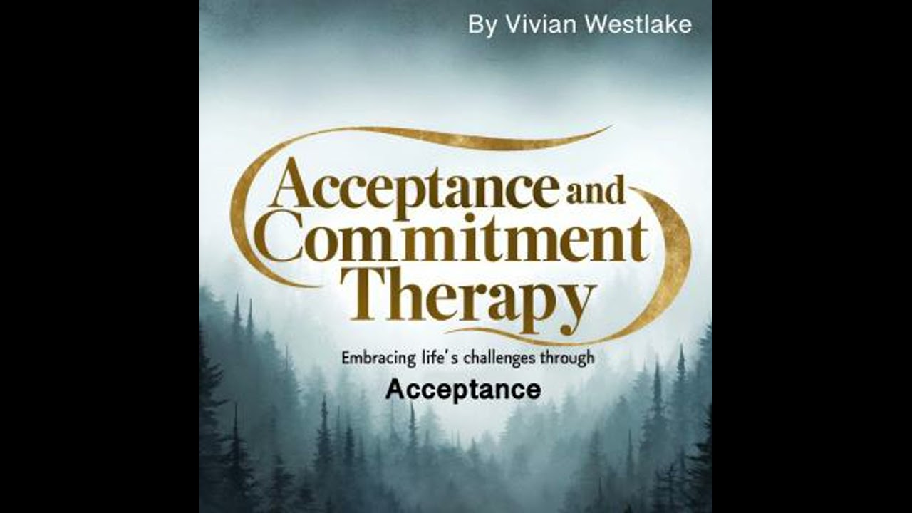 Acceptance and Commitment Therapy: Embracing Life's Challenges through Acceptance - Vivian Westlake