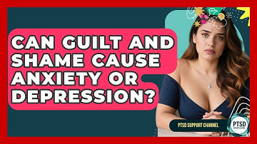 Can Guilt And Shame Cause Anxiety Or Depression? - PTSD Support Channel