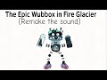 I remake the sound of Epic Wubbox Fire Glacier 