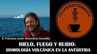 Hielo, Fuego y Ruido: Sismología Volcánica en la Antártida - Francisco Javier Almendros (17/10/2018)