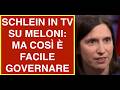 SCHLEIN IN TV SU MELONI: MA COSÌ È FACILE GOVERNARE