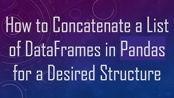 How to Concatenate a List of DataFrames in Pandas for a Desired Structure