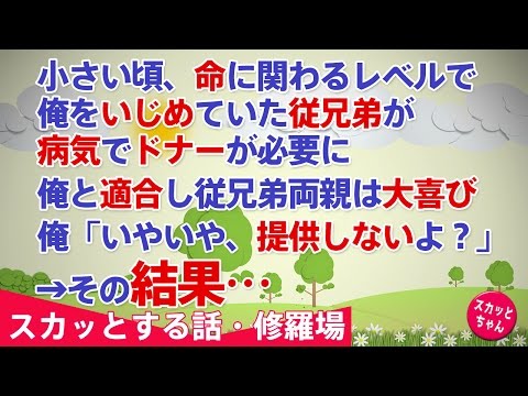 【スカッとする話 修羅場】小さい頃、命に関わるレベルで俺をイジメていた従兄弟が病気でドナーが必要に。俺と適合し従兄弟両親は大喜び 。俺「いやいや、提供しないよ？」→その結果…【スカッとちゃん】