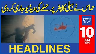 Dawn News Headlines: 10 AM | Hamas Nay Israeli Helicopter Giranay Ki New Video Jari Kardi | 19-05-24