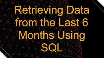 Retrieving Data from the Last 6 Months Using SQL