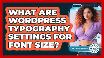 What Are WordPress Typography Settings For Font Size? - WP Solutions Guru