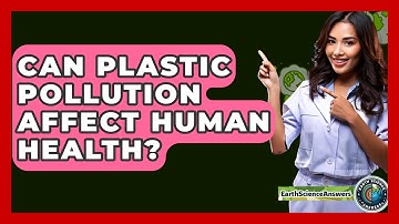 Can Plastic Pollution Affect Human Health? - Earth Science Answers
