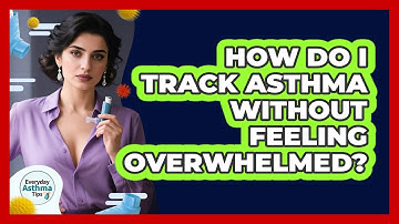 How Do I Track Asthma Without Feeling Overwhelmed? - Everyday Asthma Tips