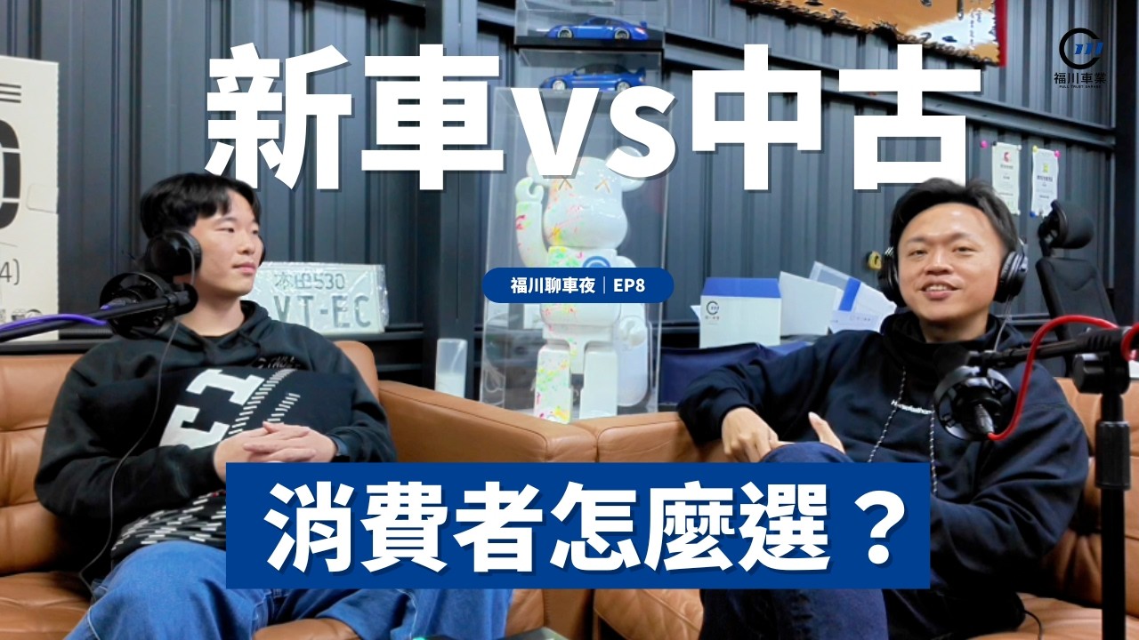 【福川聊車夜 EP8】哪些人買中古比較划算？客人139萬砍到99萬？！新車記得以要評估這些風險...