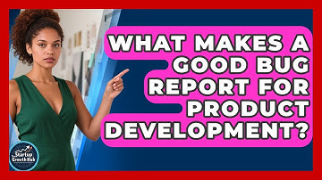 What Makes A Good Bug Report For Product Development? - The Startup Growth Hub