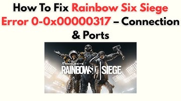 How to Fix Rainbow Six Siege Error 0-0x00000317 – Connection & Ports