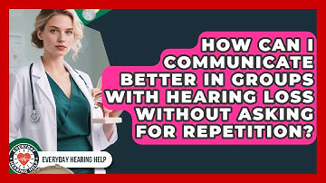 How Can I Communicate Better In Groups With Hearing Loss Without Asking For Repetition?