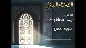 المصحف المرتل – سورة لقمان بصوت القارئ وليد عاطف