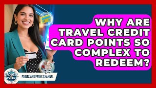 Why Are Travel Credit Card Points So Complex To Redeem? - Points and Perks Channel